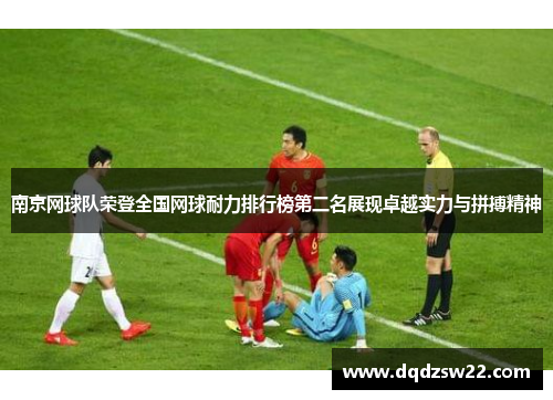 南京网球队荣登全国网球耐力排行榜第二名展现卓越实力与拼搏精神