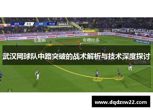 武汉网球队中路突破的战术解析与技术深度探讨