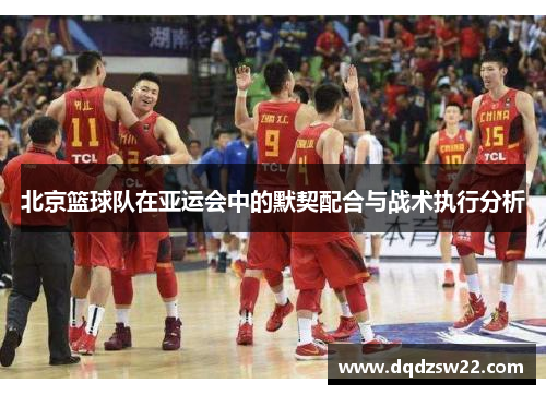 北京篮球队在亚运会中的默契配合与战术执行分析