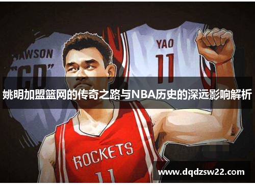 姚明加盟篮网的传奇之路与NBA历史的深远影响解析