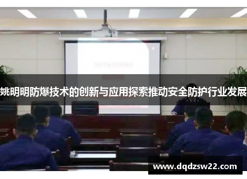 姚明明防爆技术的创新与应用探索推动安全防护行业发展