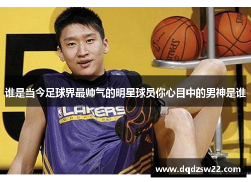 谁是当今足球界最帅气的明星球员你心目中的男神是谁