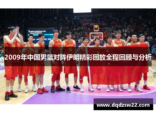 2009年中国男篮对阵伊朗精彩回放全程回顾与分析