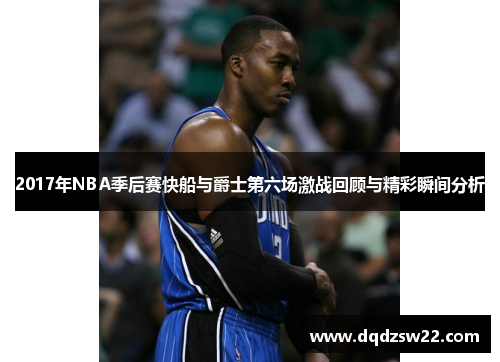 2017年NBA季后赛快船与爵士第六场激战回顾与精彩瞬间分析