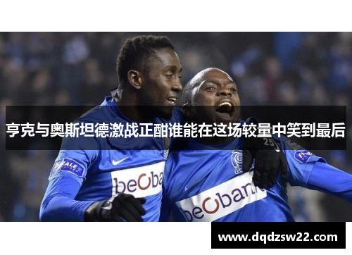 亨克与奥斯坦德激战正酣谁能在这场较量中笑到最后
