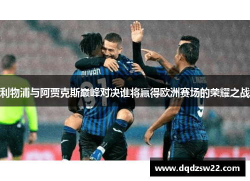 利物浦与阿贾克斯巅峰对决谁将赢得欧洲赛场的荣耀之战