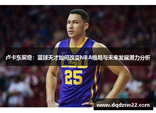 卢卡东契奇：篮球天才如何改变NBA格局与未来发展潜力分析