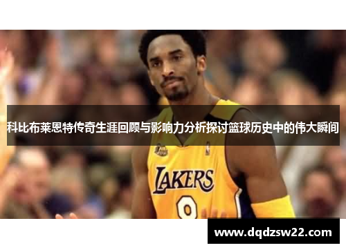 科比布莱恩特传奇生涯回顾与影响力分析探讨篮球历史中的伟大瞬间