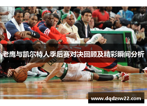老鹰与凯尔特人季后赛对决回顾及精彩瞬间分析